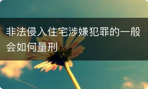 非法侵入住宅涉嫌犯罪的一般会如何量刑
