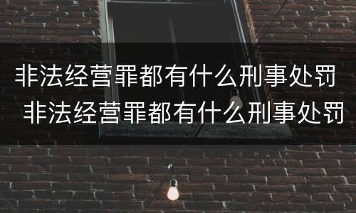 非法经营罪都有什么刑事处罚 非法经营罪都有什么刑事处罚案件