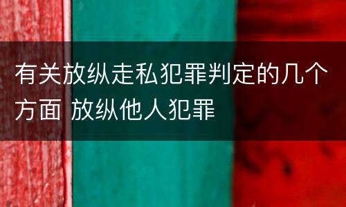 有关放纵走私犯罪判定的几个方面 放纵他人犯罪