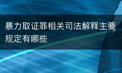 暴力取证罪相关司法解释主要规定有哪些