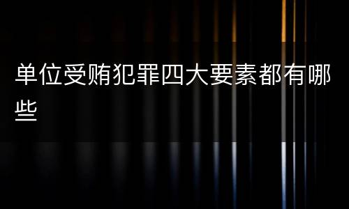 单位受贿犯罪四大要素都有哪些