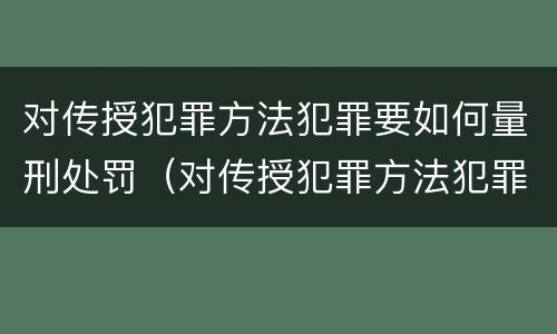对传授犯罪方法犯罪要如何量刑处罚（对传授犯罪方法犯罪要如何量刑处罚决定）