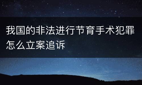 我国的非法进行节育手术犯罪怎么立案追诉