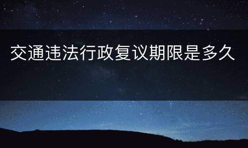 交通违法行政复议期限是多久