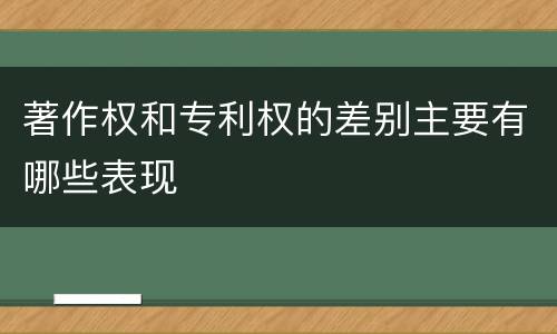 著作权和专利权的差别主要有哪些表现