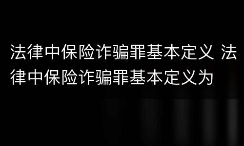 法律中保险诈骗罪基本定义 法律中保险诈骗罪基本定义为