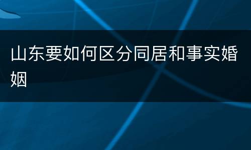 山东要如何区分同居和事实婚姻