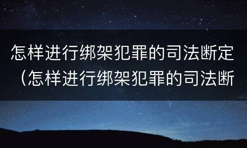 怎样进行绑架犯罪的司法断定（怎样进行绑架犯罪的司法断定呢）
