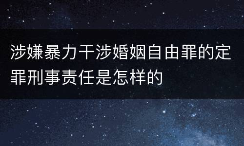 涉嫌暴力干涉婚姻自由罪的定罪刑事责任是怎样的