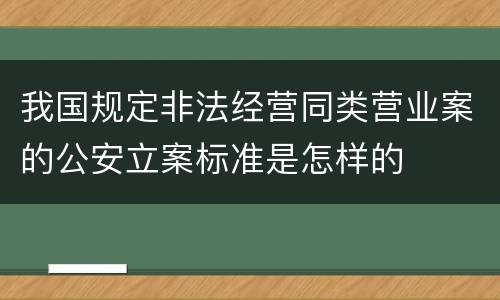 我国规定非法经营同类营业案的公安立案标准是怎样的