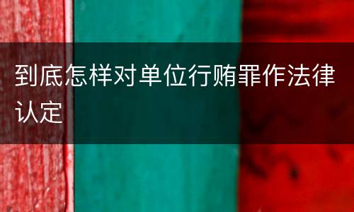 到底怎样对单位行贿罪作法律认定