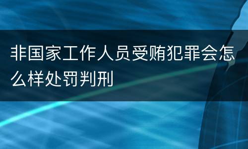 非国家工作人员受贿犯罪会怎么样处罚判刑