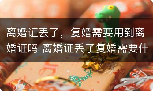 离婚证丢了，复婚需要用到离婚证吗 离婚证丢了复婚需要什么证件需要什么手续