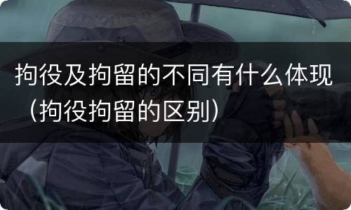 拘役及拘留的不同有什么体现（拘役拘留的区别）
