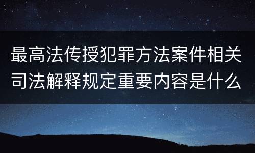 最高法传授犯罪方法案件相关司法解释规定重要内容是什么