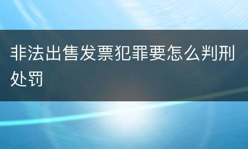 非法出售发票犯罪要怎么判刑处罚