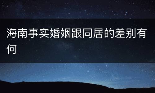 海南事实婚姻跟同居的差别有何