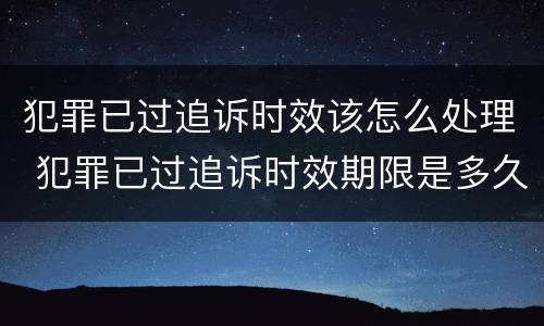 犯罪已过追诉时效该怎么处理 犯罪已过追诉时效期限是多久