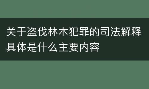 关于盗伐林木犯罪的司法解释具体是什么主要内容