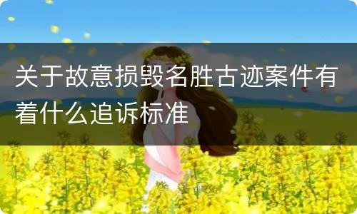 关于故意损毁名胜古迹案件有着什么追诉标准