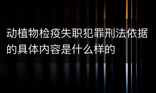 动植物检疫失职犯罪刑法依据的具体内容是什么样的