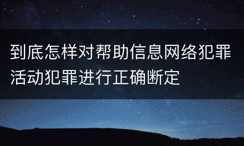 到底怎样对帮助信息网络犯罪活动犯罪进行正确断定