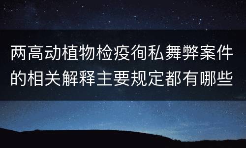 两高动植物检疫徇私舞弊案件的相关解释主要规定都有哪些