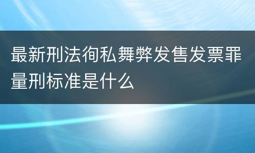 最新刑法徇私舞弊发售发票罪量刑标准是什么