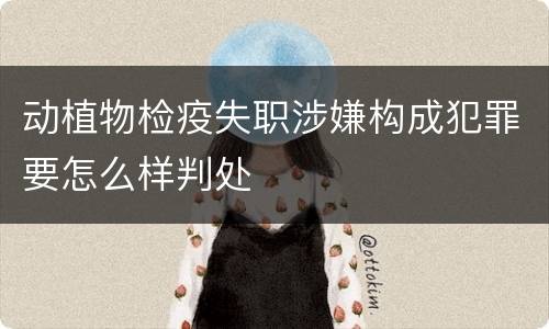 动植物检疫失职涉嫌构成犯罪要怎么样判处