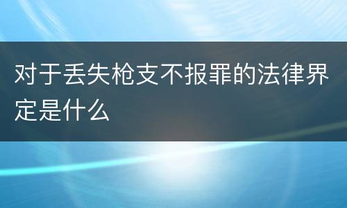 对于丢失枪支不报罪的法律界定是什么
