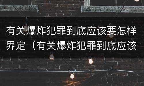 有关爆炸犯罪到底应该要怎样界定（有关爆炸犯罪到底应该要怎样界定罪名）