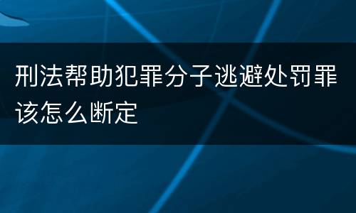 刑法帮助犯罪分子逃避处罚罪该怎么断定