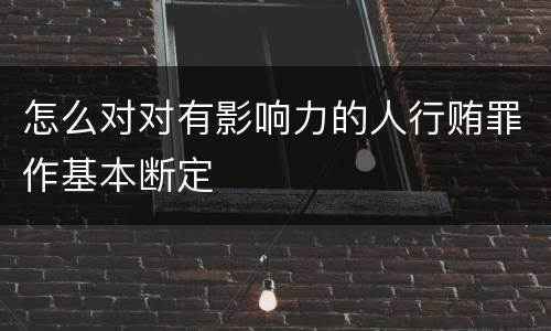 怎么对对有影响力的人行贿罪作基本断定