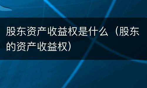 股东资产收益权是什么(股东的资产收益权)