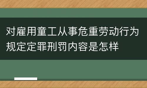 对雇用童工从事危重劳动行为规定定罪刑罚内容是怎样