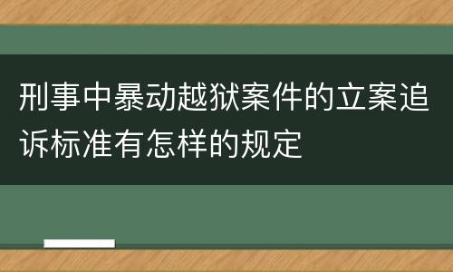 刑事中暴动越狱案件的立案追诉标准有怎样的规定
