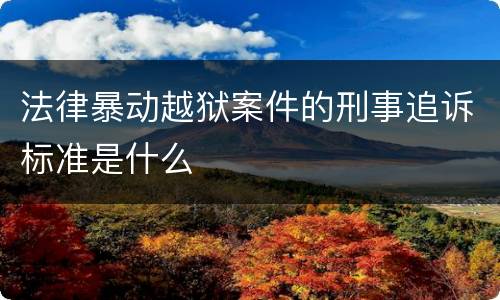 法律暴动越狱案件的刑事追诉标准是什么