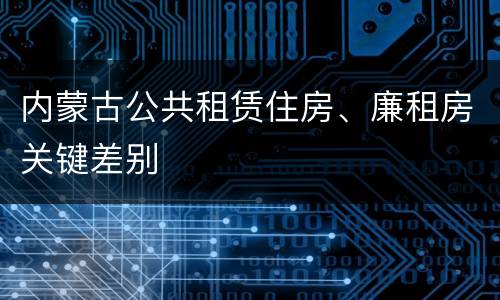 内蒙古公共租赁住房、廉租房关键差别
