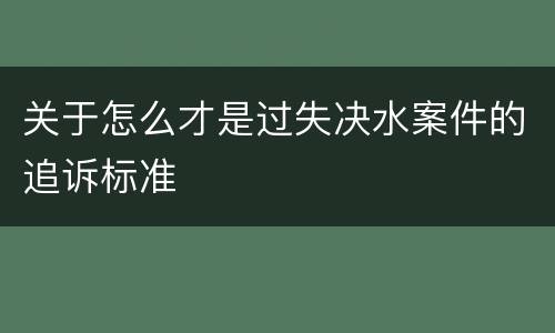 关于怎么才是过失决水案件的追诉标准