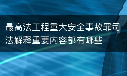 最高法工程重大安全事故罪司法解释重要内容都有哪些