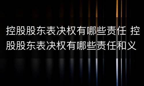 控股股东表决权有哪些责任 控股股东表决权有哪些责任和义务
