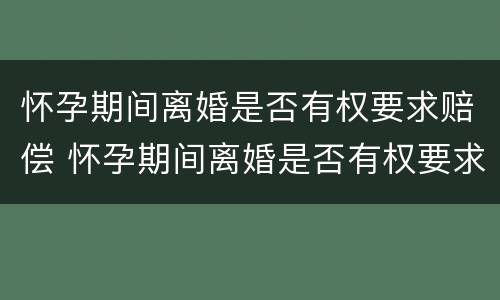 怀孕期间离婚是否有权要求赔偿 怀孕期间离婚是否有权要求赔偿孩子