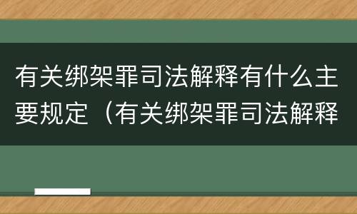 有关绑架罪司法解释有什么主要规定（有关绑架罪司法解释有什么主要规定吗）