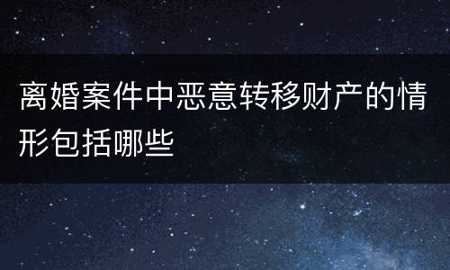 离婚案件中恶意转移财产的情形包括哪些