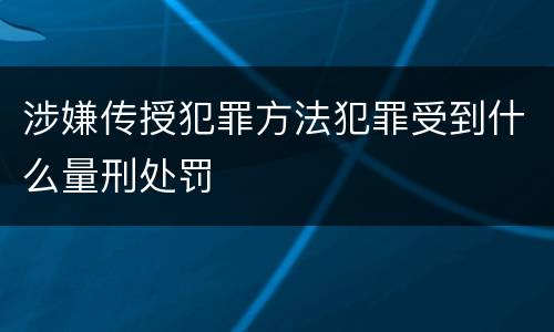 涉嫌传授犯罪方法犯罪受到什么量刑处罚