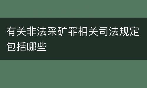 有关非法采矿罪相关司法规定包括哪些