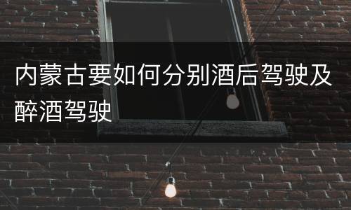 内蒙古要如何分别酒后驾驶及醉酒驾驶