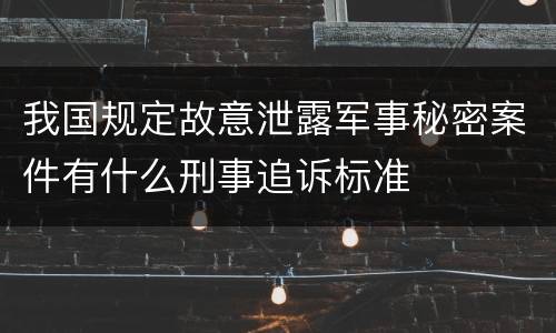 我国规定故意泄露军事秘密案件有什么刑事追诉标准