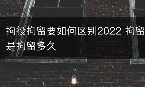 拘役拘留要如何区别2022 拘留是拘留多久