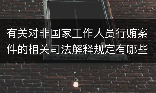 有关对非国家工作人员行贿案件的相关司法解释规定有哪些